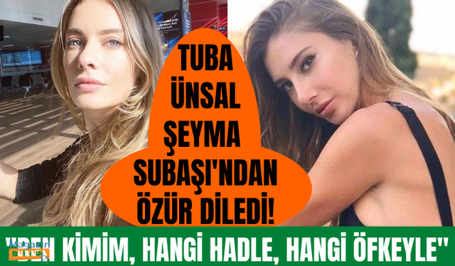 Tuba Ünsal, Şeyma Subaşı'dan özür diledi!