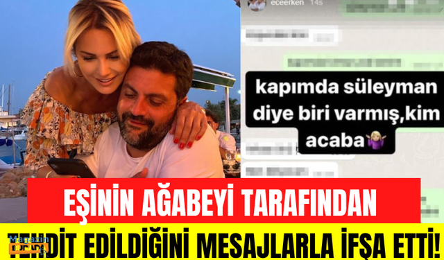 Ece Erken, eşi Şafak Mahmutyazıcıoğlu'nun ağabeyi tarafından tehdit edildiğini söyleyerek mesajları ifşa etti