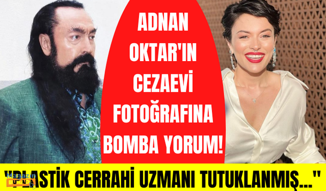 Ezgi Mola'nın Adnan Oktar'ın cezaevindeki fotoğrafına yaptığı yorum bomba: Plastik cerrahi uzmanı da ceza almış olabilir mi?