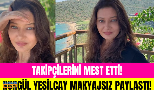 Nurgül Yeşilçay 'Makyajsız halim' diyerek paylaştı... Takipçilerini mest etti