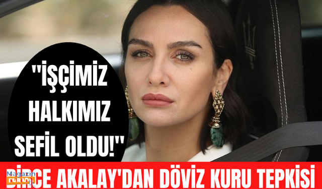 Oyuncu Birce Akalay'dan döviz kurunun artışına tepki: Halkımız sefil oldu