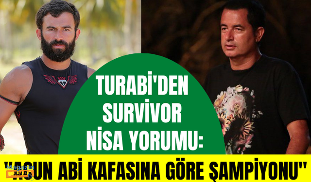 Turabi'den Survivor Nisa yorumu: Acun abi kafasına göre şampiyonu seçiyor olsaydı...