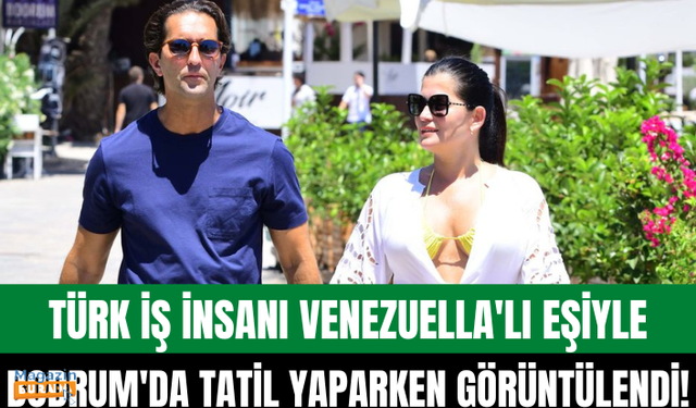 Türk iş insanı Cengiz Bayırlı ve Venezuella’lı eşi Giovanna Guzman Bodrum’da