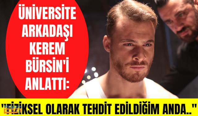 Üniversite arkadaşı Kerem Bürsin'i anlattı: "Fiziksel olarak tehdit edildiğim anda..."