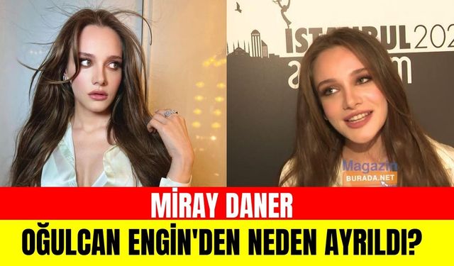 Miray Daner ve Oğulcan Engin neden ayrıldı? Miray Daner iddialara son noktayı koydu!