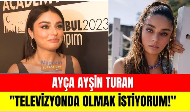 Ayça Ayşin Turan: "Televizyonda olmak istiyorum!"