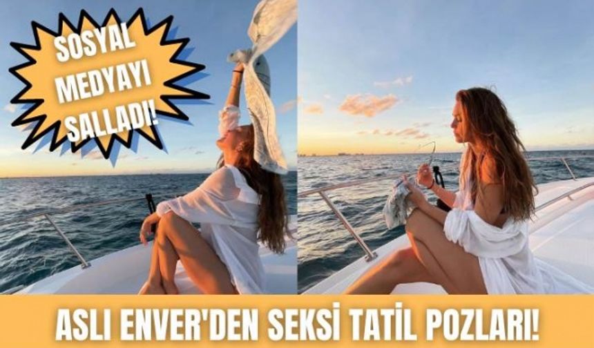 Aslı Enver'den seksi tatil pozları!