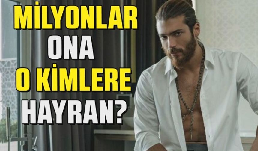 Tüm dünya Can Yaman’a hayran, peki Can Yaman kimlere hayran?