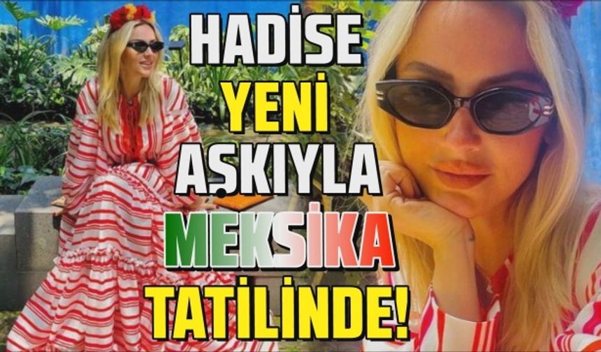 Mehmet Dinçerler ile Meksika'ya giden Hadise'den yeni pozlar!