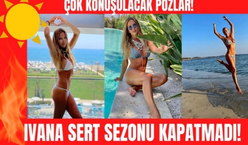 Ivana Sert yaz sezonunu kapatamadı!