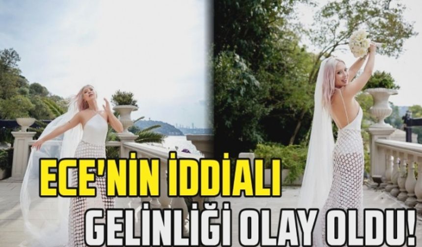 Ece Seçkin'in iddialı gelinliği olay oldu!