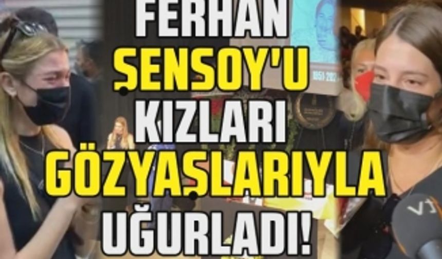 Ferhan Şensoy'un kızları Derya ve Müjgan Ferhan Şensoy babalarını uğurlarken gözyaşlarına boğuldu!