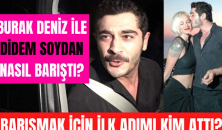 Burak Deniz ayrıldığı sevgilisi Didem Soydan ile nasıl barıştıklarını ilk kez anlattı!