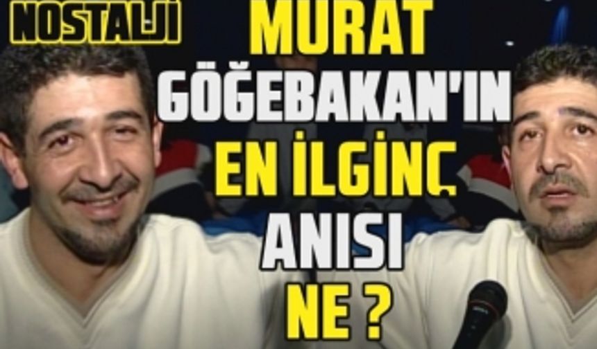 Murat Göğebakan'ın en ilginç anısı neydi?