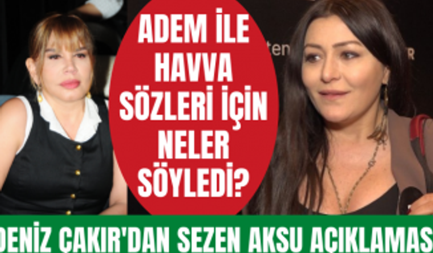 Deniz Çakır "Adem ile Havva" sözleri ile protesto edilen Sezen Aksu için neler söyledi?