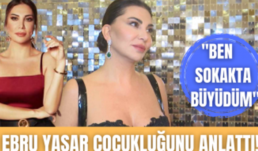 Ebru Yaşar hayatına dair bilinmeyenleri anlattı! | "Ben çete lideriydim"