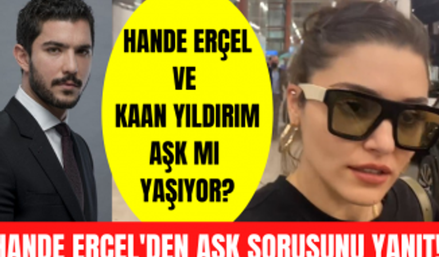 Hande Erçel ve Kaan Yıldırım aşk mı yaşıyor? Hande Erçel Kerem Bürsin ayrılığı için neler söyledi?