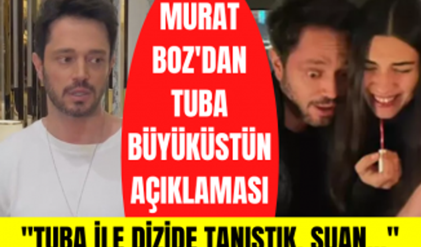 Murat Boz'dan Tuba Büyüküstün açıklaması! Murat Boz ve Tuba Büyüküstün aşk mı yaşıyor?