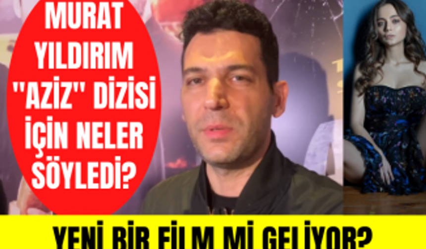 Murat Yıldırım'dan Aziz dizisine dair özel açıklamalar! Murat Yıldırım'dan yeni film mi geliyor?