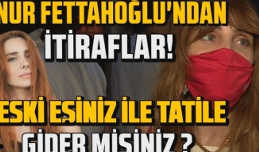 Nur Fettahoğlu'ndan itiraflar! Eski eşiniz ile tatile gider misiniz?