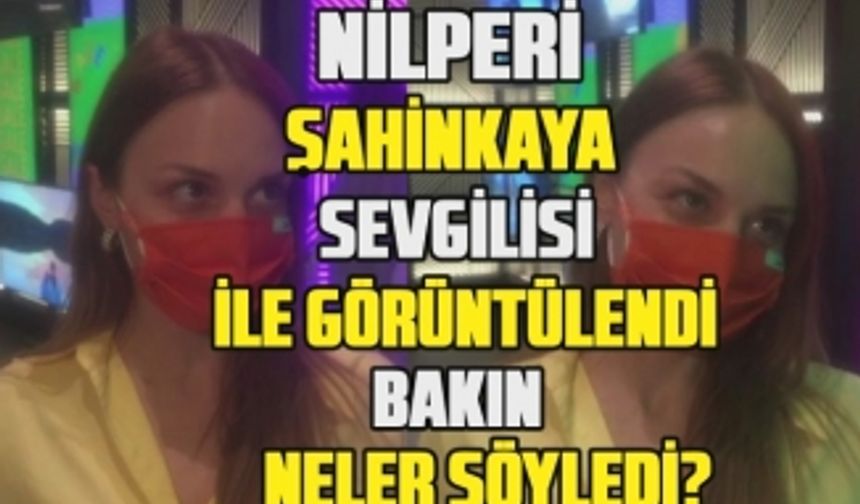 Nilperi Şahinkaya'dan ilişkisi hakkında bomba açıklamalar! | Yeni projesi hakkında niçin konuşmadı?