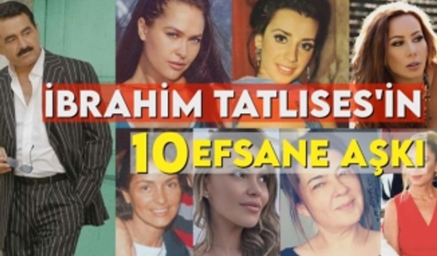 İbrahim Tatlıses'in unutulmaz 10 aşkı... Liste çok kabarık!