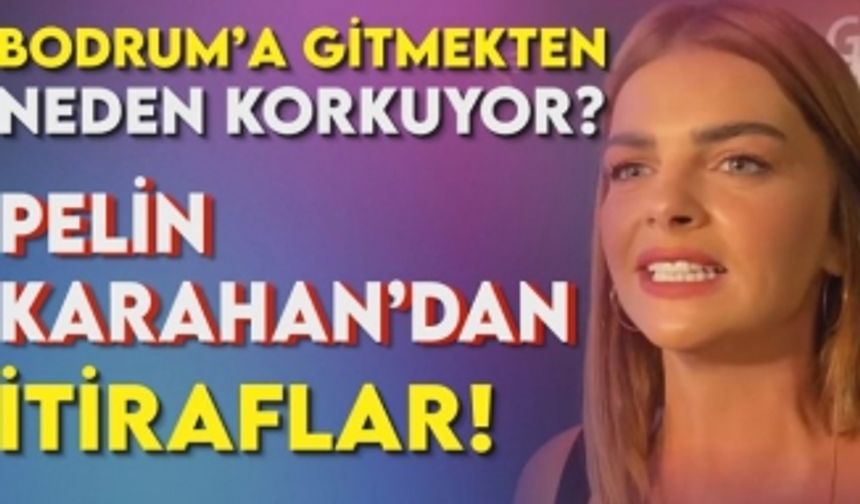 Pelin Karahan Bodrum'a gitmekten neden korkuyor? İşte cevabı...