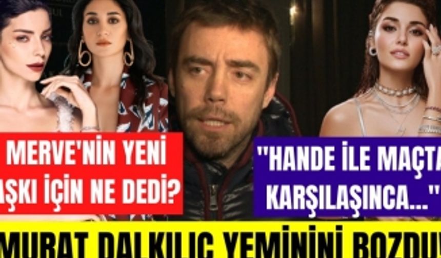 Murat Dalkılıç Hande Erçel için neler söyledi? Merve Boluğur'un yeni ilişkisini nasıl değerlendirdi!