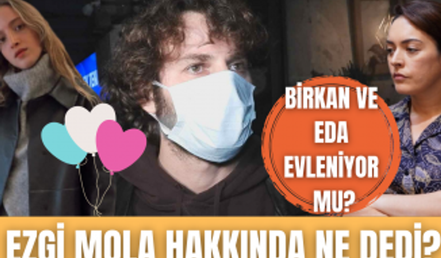 Birkan Sokullu Ezgi Mola için neler söyledi? | Yakışıklı oyuncu Eda Gürkaynak'la evlenecek mi?