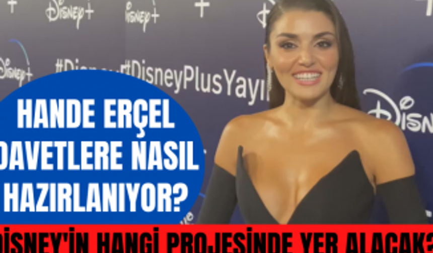 Hande Erçel Disney Plus'ta hangi projede yer alacak? Hande Erçel davetlere nasıl hazırlanıyor?