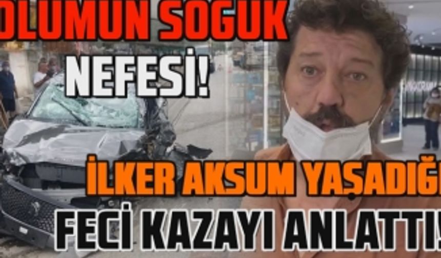 İlker Aksum kazası hakkında ilk defa konuştu!