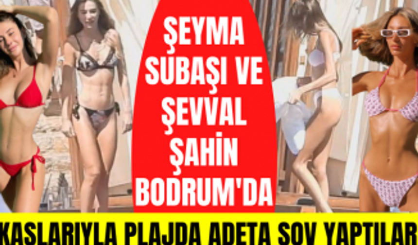 Şeyma Subaşı ve Şevval Şahin Bodrum plajlarını kasıp kavurdu!