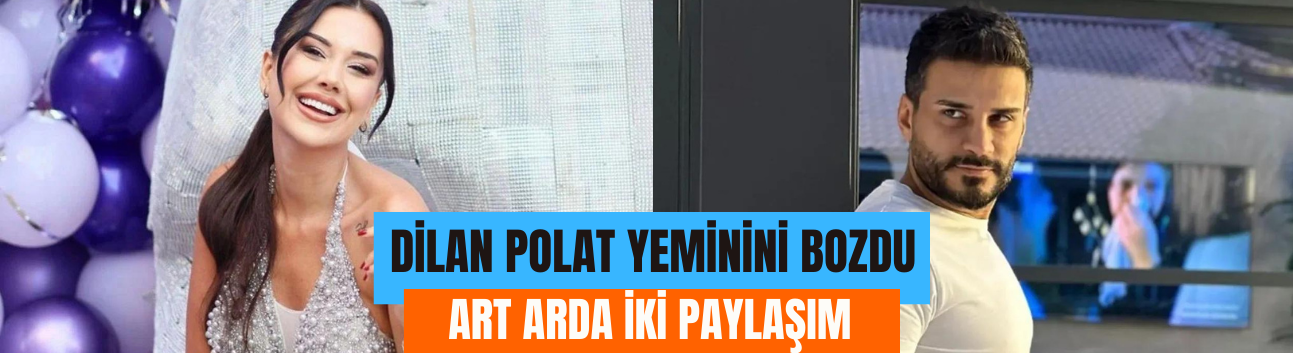 Dilan Polat yeminini bozuyor: Art arda iki paylaşım!