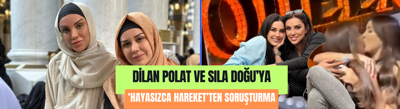 Dilan Polat ve Sıla Doğu'ya 'hayasızca hareket'ten soruşturma