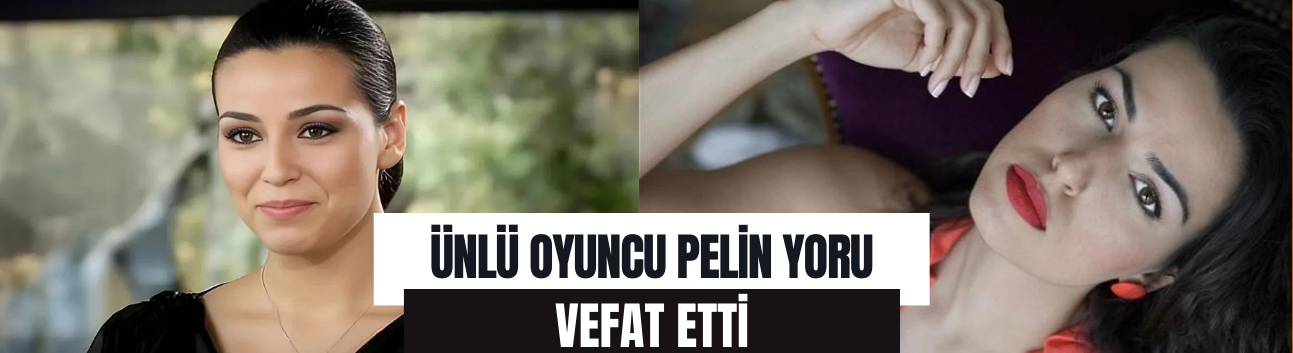 Oyuncu Pelin Yoru hayatını kaybetti!