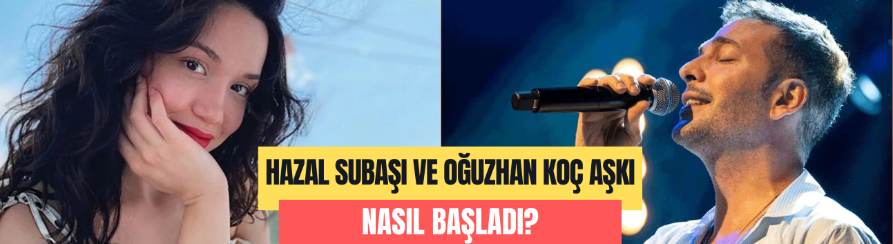 Hazal Subaşı ve Oğuzhan Koç aşkı nasıl başladı?